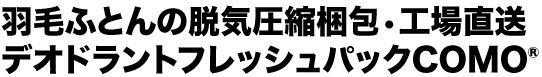 羽毛ふとんの脱気圧縮梱包•工場直送デオドラントフレッシュパックCOMO